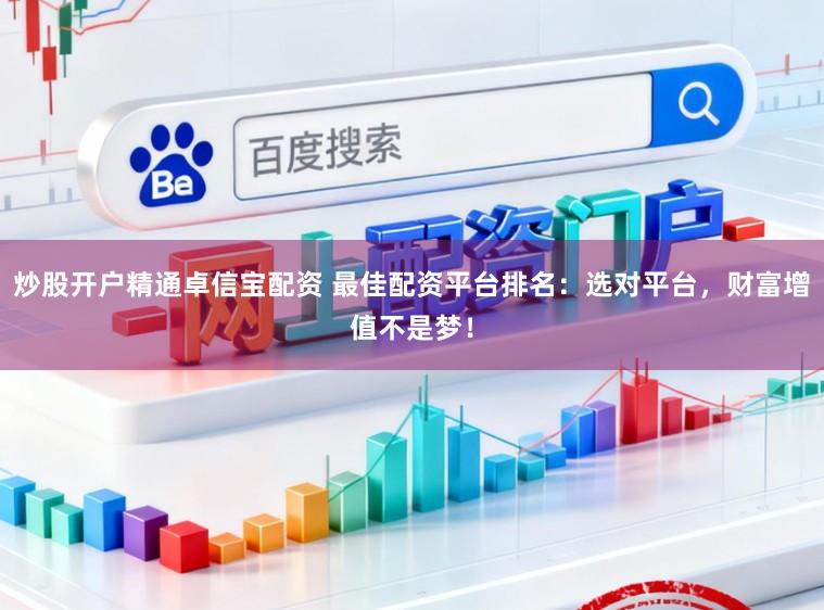 炒股开户精通卓信宝配资 最佳配资平台排名：选对平台，财富增值不是梦！