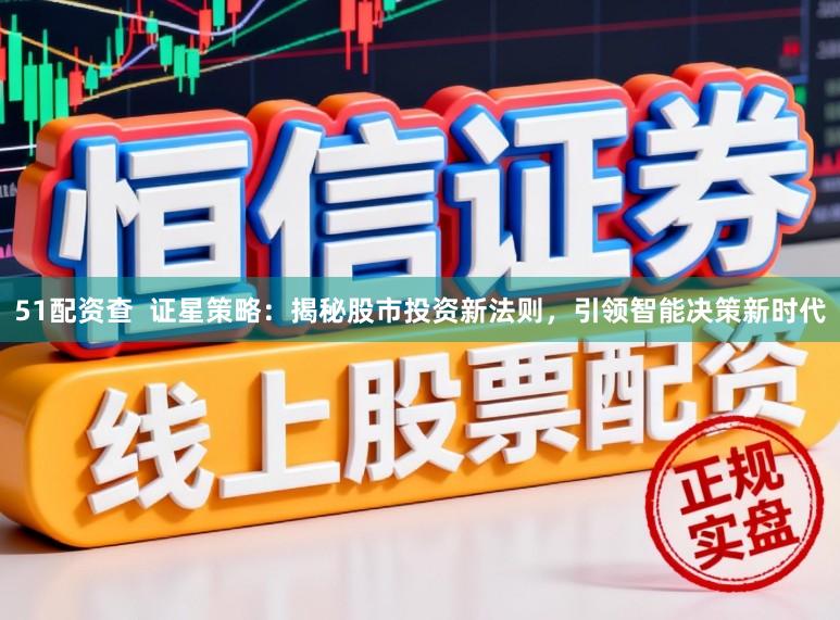 51配资查  证星策略：揭秘股市投资新法则，引领智能决策新时代