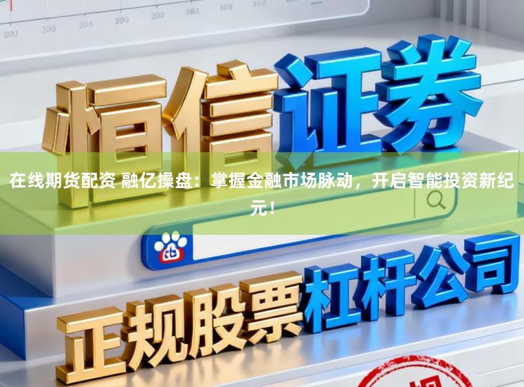 在线期货配资 融亿操盘：掌握金融市场脉动，开启智能投资新纪元！