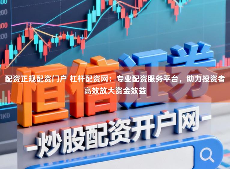 配资正规配资门户 杠杆配资网：专业配资服务平台，助力投资者高效放大资金效益