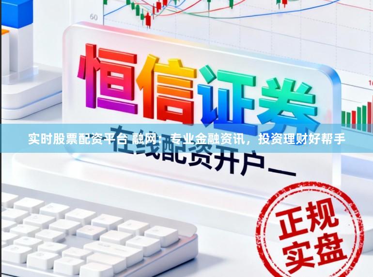 实时股票配资平台 融网：专业金融资讯，投资理财好帮手