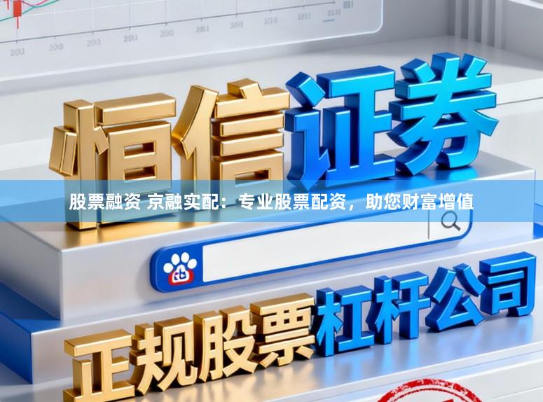 股票融资 京融实配：专业股票配资，助您财富增值