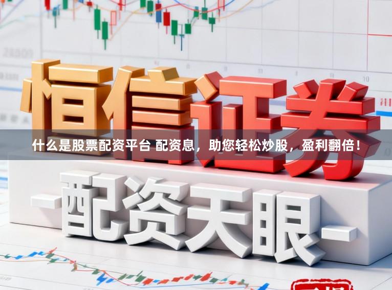 什么是股票配资平台 配资息，助您轻松炒股，盈利翻倍！
