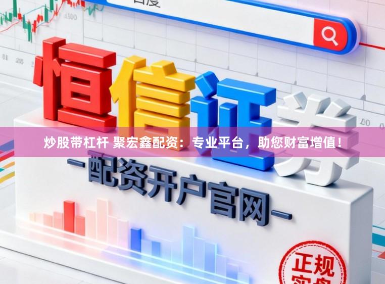 炒股带杠杆 聚宏鑫配资：专业平台，助您财富增值！