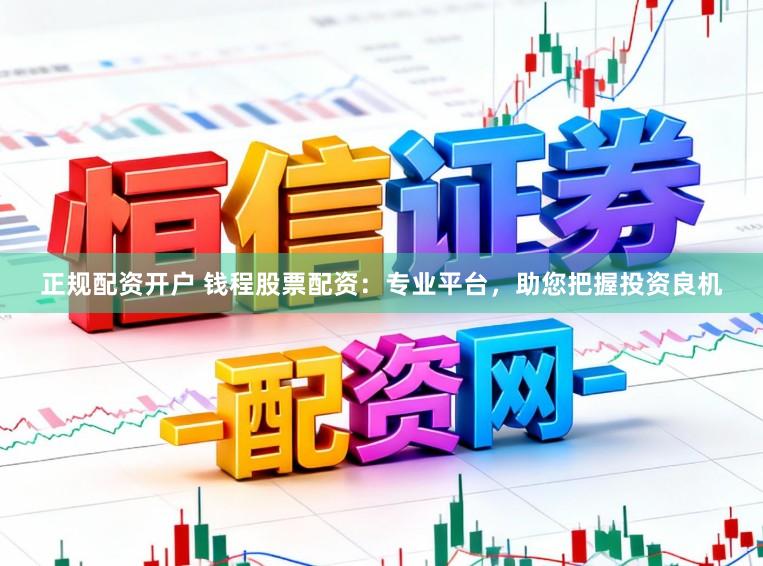 正规配资开户 钱程股票配资：专业平台，助您把握投资良机