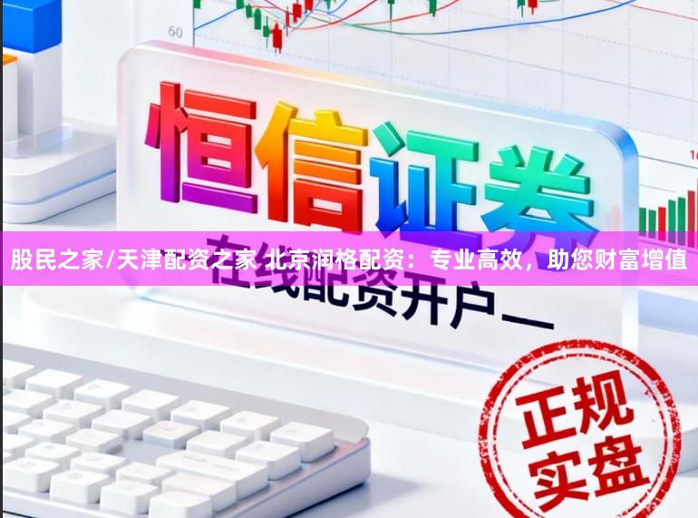 股民之家/天津配资之家 北京润格配资：专业高效，助您财富增值
