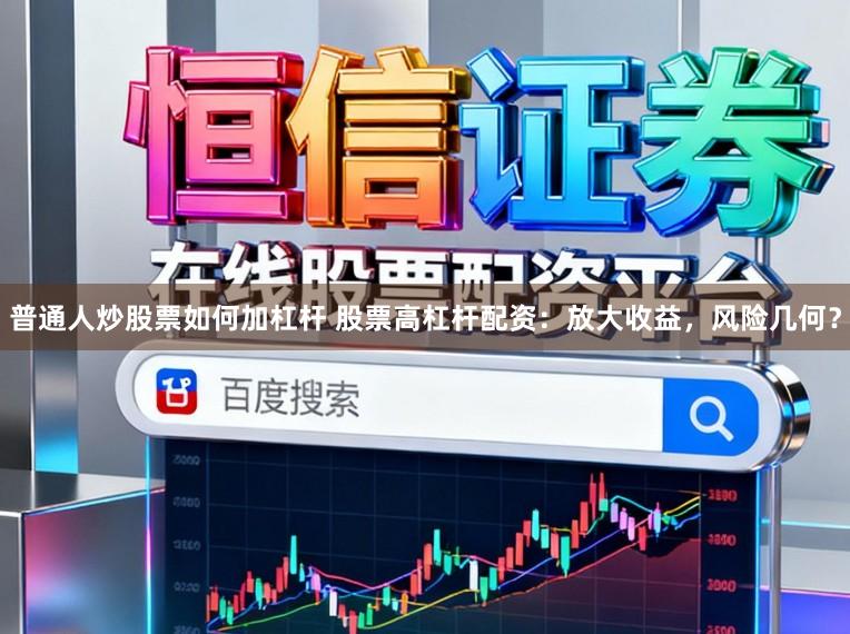 普通人炒股票如何加杠杆 股票高杠杆配资：放大收益，风险几何？