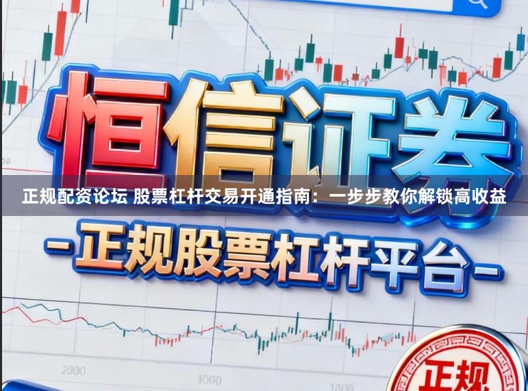 正规配资论坛 股票杠杆交易开通指南：一步步教你解锁高收益