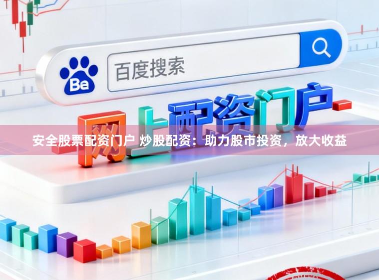 安全股票配资门户 炒股配资：助力股市投资，放大收益