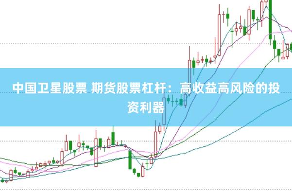 中国卫星股票 期货股票杠杆：高收益高风险的投资利器