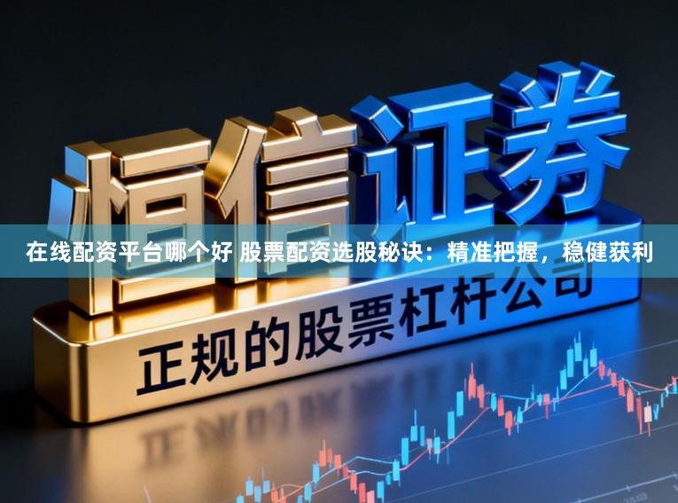 在线配资平台哪个好 股票配资选股秘诀：精准把握，稳健获利