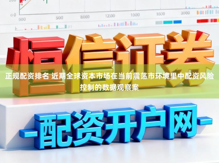 正规配资排名 近期全球资本市场在当前震荡市环境里中配资风险控制的数据观察案