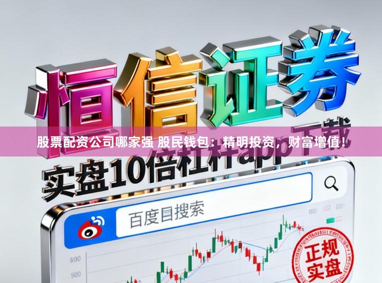 股票配资公司哪家强 股民钱包：精明投资，财富增值！