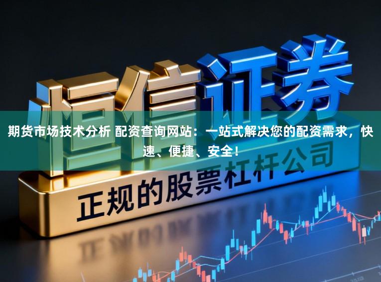 期货市场技术分析 配资查询网站：一站式解决您的配资需求，快速、便捷、安全！