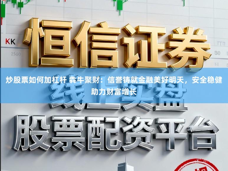 炒股票如何加杠杆 犇牛聚财：信誉铸就金融美好明天，安全稳健助力财富增长
