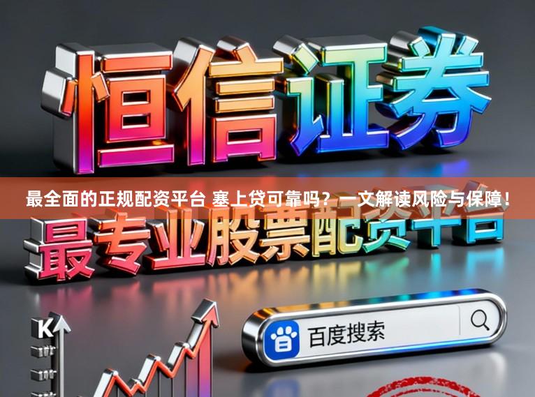 最全面的正规配资平台 塞上贷可靠吗？一文解读风险与保障！