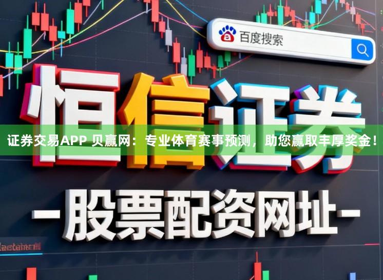 证券交易APP 贝赢网：专业体育赛事预测，助您赢取丰厚奖金！
