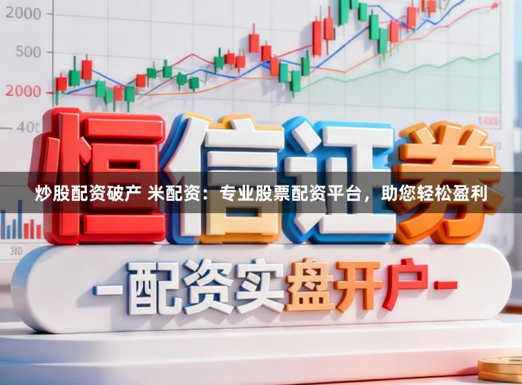 炒股配资破产 米配资：专业股票配资平台，助您轻松盈利