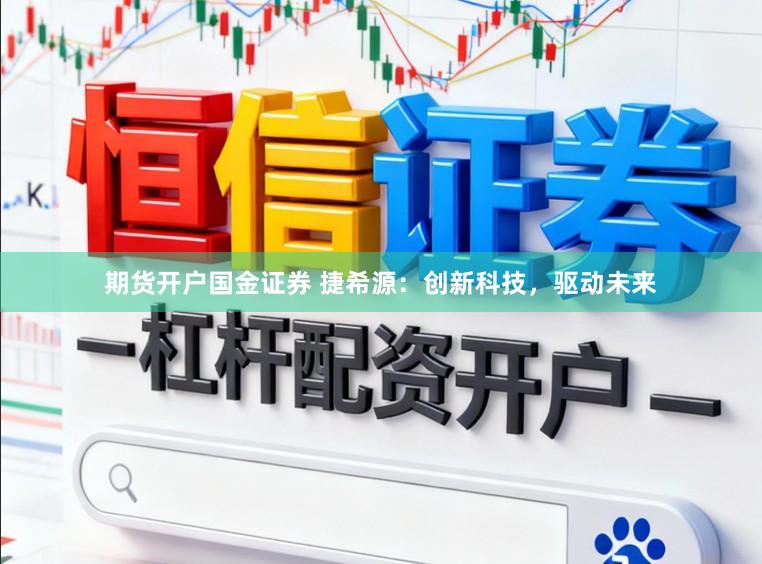期货开户国金证券 捷希源：创新科技，驱动未来