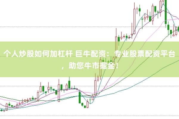 个人炒股如何加杠杆 巨牛配资:专业股票配资平台,助您牛市掘金!
