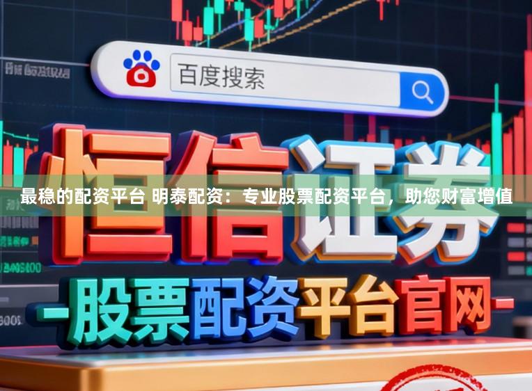 最稳的配资平台 明泰配资：专业股票配资平台，助您财富增值