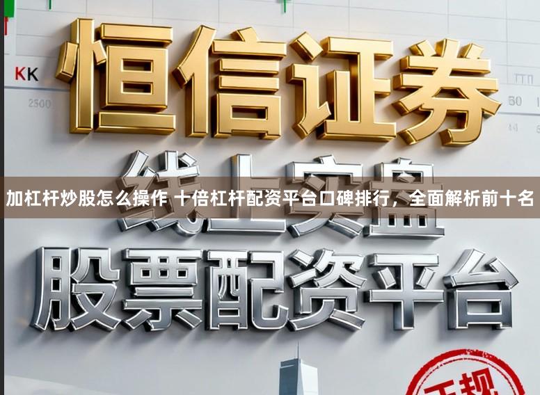 加杠杆炒股怎么操作 十倍杠杆配资平台口碑排行，全面解析前十名