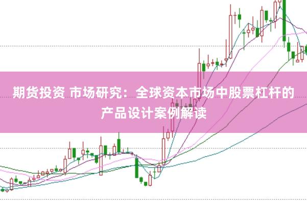 期货投资 市场研究：全球资本市场中股票杠杆的产品设计案例解读