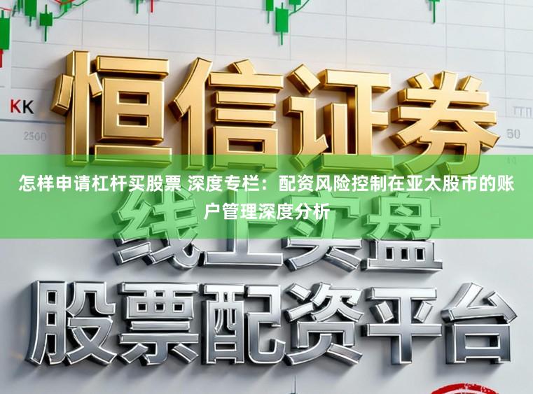 怎样申请杠杆买股票 深度专栏：配资风险控制在亚太股市的账户管理深度分析