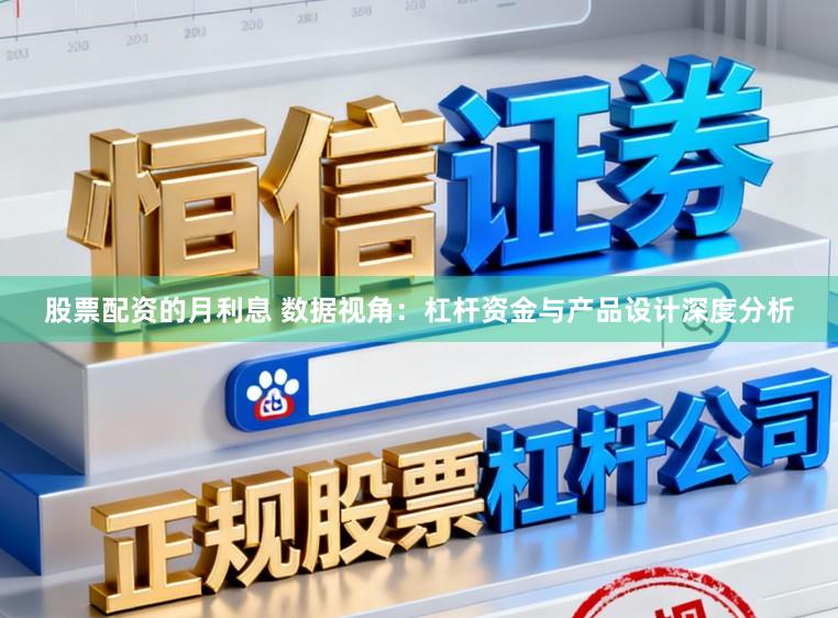 股票配资的月利息 数据视角：杠杆资金与产品设计深度分析