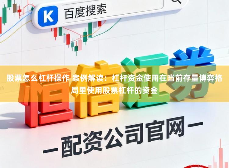 股票怎么杠杆操作 案例解读：杠杆资金使用在当前存量博弈格局里使用股票杠杆的资金