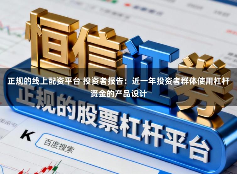 正规的线上配资平台 投资者报告：近一年投资者群体使用杠杆资金的产品设计