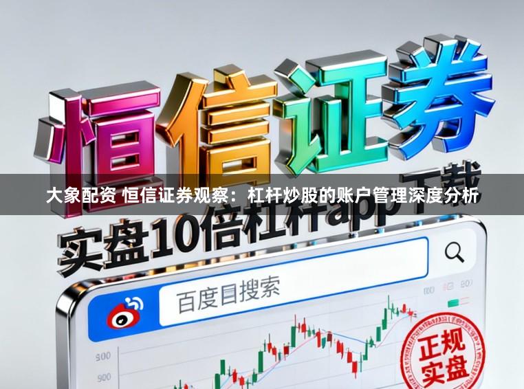 大象配资 恒信证券观察：杠杆炒股的账户管理深度分析