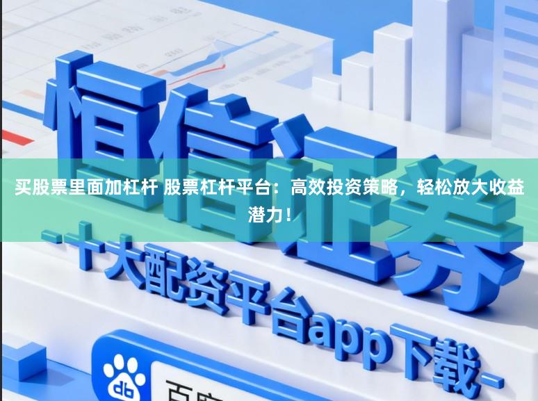 买股票里面加杠杆 股票杠杆平台：高效投资策略，轻松放大收益潜力！