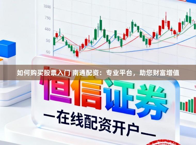 如何购买股票入门 南通配资：专业平台，助您财富增值