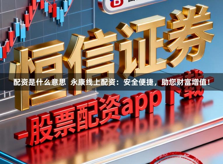 配资是什么意思  永康线上配资：安全便捷，助您财富增值！