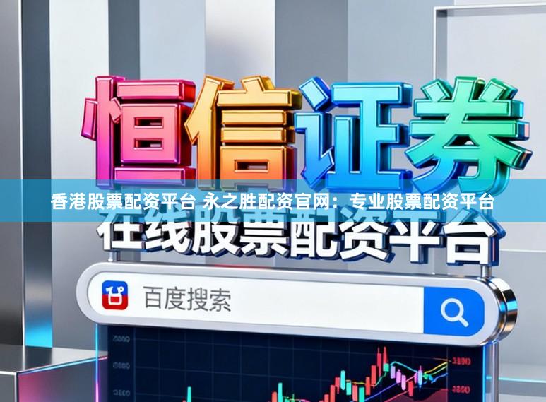 香港股票配资平台 永之胜配资官网：专业股票配资平台