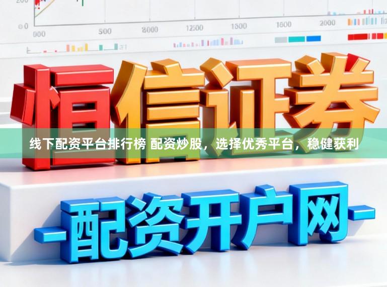 线下配资平台排行榜 配资炒股，选择优秀平台，稳健获利