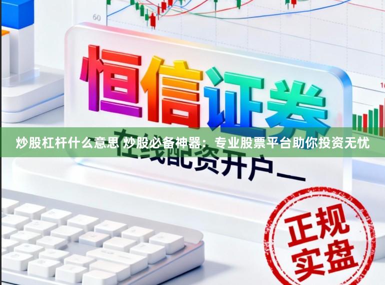 炒股杠杆什么意思 炒股必备神器：专业股票平台助你投资无忧