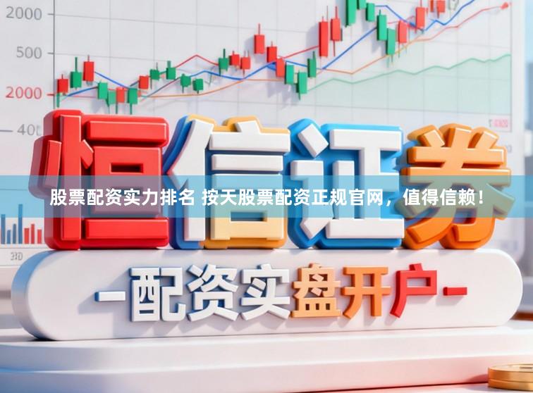 股票配资实力排名 按天股票配资正规官网，值得信赖！
