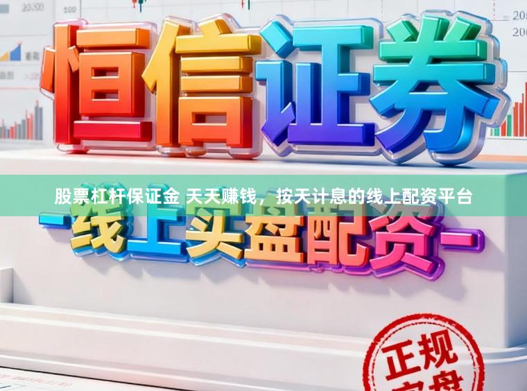 股票杠杆保证金 天天赚钱，按天计息的线上配资平台