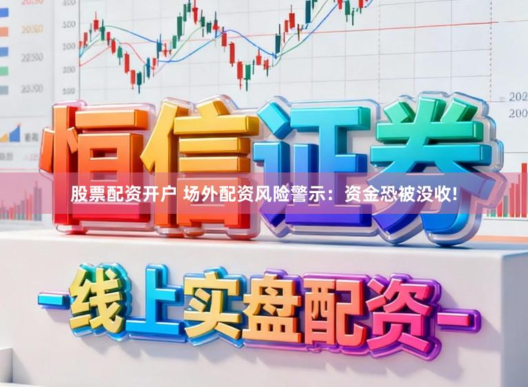 股票配资开户 场外配资风险警示：资金恐被没收!