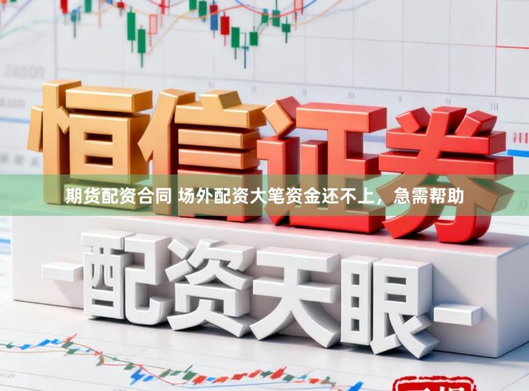期货配资合同 场外配资大笔资金还不上，急需帮助