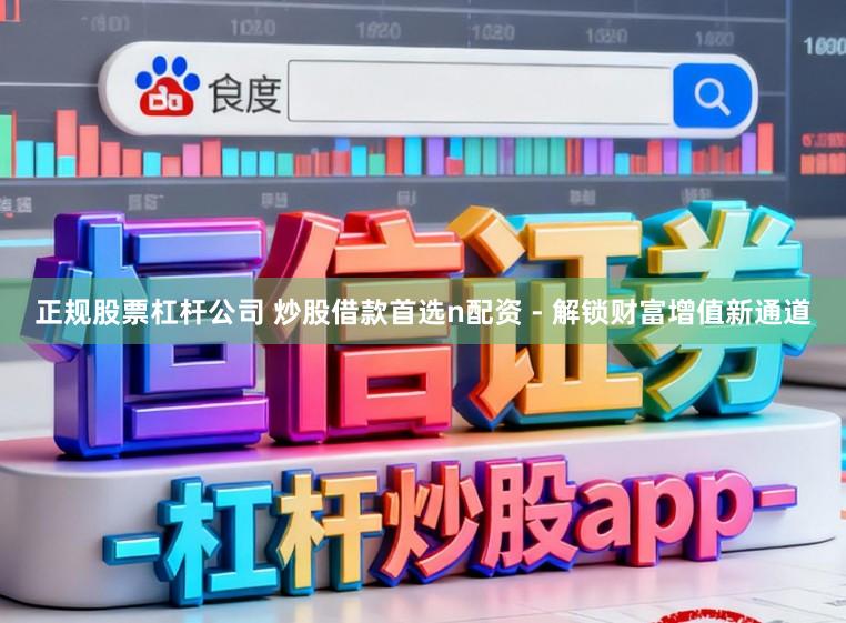 正规股票杠杆公司 炒股借款首选n配资 - 解锁财富增值新通道