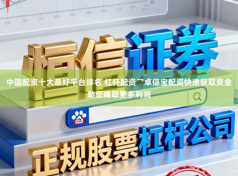 中国配资十大最好平台排名 杠杆配资乛卓信宝配资快速获取资金助您赚取更多利润