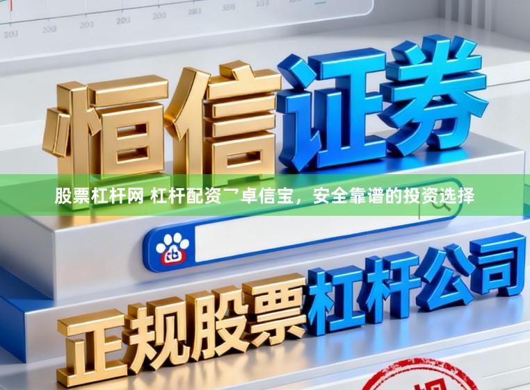 股票杠杆网 杠杆配资乛卓信宝，安全靠谱的投资选择