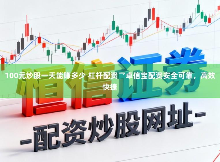 100元炒股一天能赚多少 杠杆配资乛卓信宝配资安全可靠，高效快捷