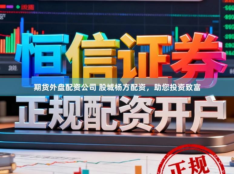 期货外盘配资公司 股城杨方配资，助您投资致富