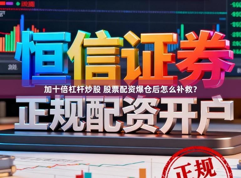 加十倍杠杆炒股 股票配资爆仓后怎么补救?