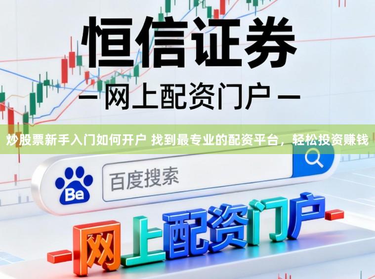 炒股票新手入门如何开户 找到最专业的配资平台,轻松投资赚钱