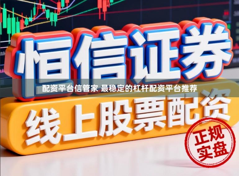 配资平台信管家 最稳定的杠杆配资平台推荐